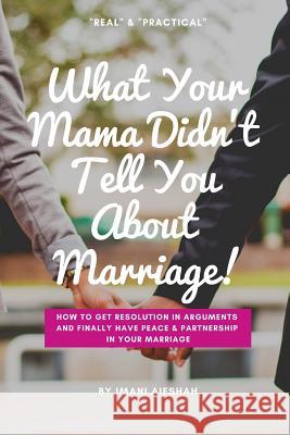 What Your Mama Didn't Tell You About Marriage: How to Get Resolution in Arguments and Finally Have Peace and Partnership in Your Marriage Aieshah, Imani 9781794157361