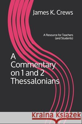 A Commentary on 1 and 2 Thessalonians: A Resource for Teachers (and Students) James K. Crews 9781794159389
