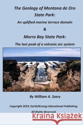 The Geology of Montana de Oro State Park: An Uplifted Marine Terrace Domain & Morro Bay State Park: The Last Peak of a Volcanic ARC System William a. Szary 9781794168053 Independently Published