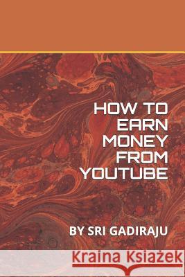 How to Earn Money from Youtube: By Sri Gadiraju Sri Gadiraju Srivathsav Gadiraju 9781794170568 Independently Published