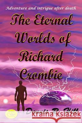 The Eternal Worlds of Richard Crombie: Adventure and Intrigue After Death Dennis R. Hill 9781794173958