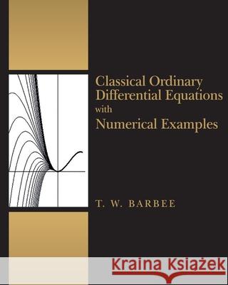 Classical Ordinary Differential Equations with Numerical Examples Terry W. Barbee 9781794174924 Independently Published
