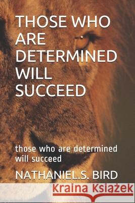 Those Who Are Determined Will Succeed: those who are determined will succeed Bird, Nathaniel S. 9781794183568 Independently Published