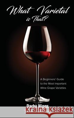 What Varietal is That?: A Beginners' Guide to the Most Important Wine Grape Varieties Higgs, Darby 9781794203082