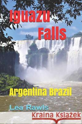 Iguazu Falls: Argentina Brazil Lea Rawls 9781794216242 Independently Published