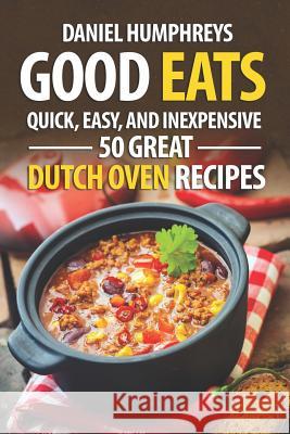 Good Eats: Quick, Easy, and Inexpensive; 50 Great Dutch Oven Recipes Daniel Humphreys 9781794216891 Independently Published