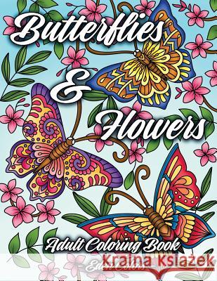 Butterflies & Flowers - Adult Coloring Book: Discover Beautiful Butterflies & Flower Designs, Intricate Illustrations for Hours of Coloring Fun Eden Colors 9781794219243 Independently Published