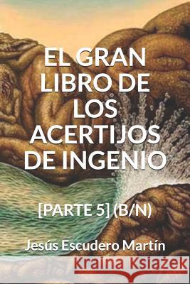 El Gran Libro de Los Acertijos de Ingenio: [parte 5] (B/N) Jesus Escuder 9781794219977 Independently Published