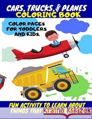Cars, Trucks and Planes Coloring Book - Color Pages for Toddlers and Kids.: Fun Activity to Learn about Things That Zoom! for Kids Ages 2-8 Joseph Argao Starmuse Reyes Michelle Calhoon 9781794228511