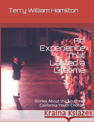 An Experience That Lasted a Lifetime: Stories about the Southern California Youth Chorale Terry William Hamilton 9781794229488 Independently Published