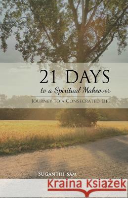 21 Days to a Spiritual Makeover: Journey to a Consecrated Life Suganthi Sam 9781794235649