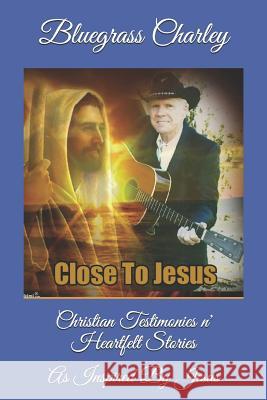 Christian Testimonies N' Heartfelt Stories: As Inspired by Jesus Bluegrass Charley 9781794237926