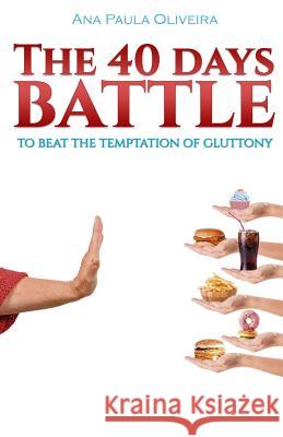 The 40 Days Battle: To Beat the Temptation of Gluttony Ana Paula Oliveira 9781794237933 Independently Published