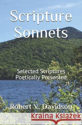 Scripture Sonnets: Selected Scriptures Poetically Presented Robert V. Davidson 9781794245464