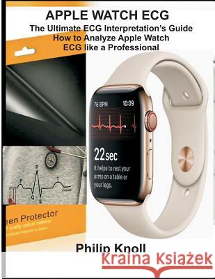 Apple Watch ECG: The Ultimate ECG Interpretation Guide; How to Analyze Apple Watch ECG Like a Professional Philip Knoll 9781794246256