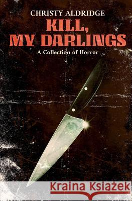 Kill, My Darlings: A Collection of Horror Christy Aldridge 9781794249264