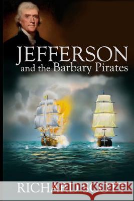 Jefferson and the Barbary Pirates: America's First Encounter with Radical Islam Richard Scott 9781794251250 Independently Published