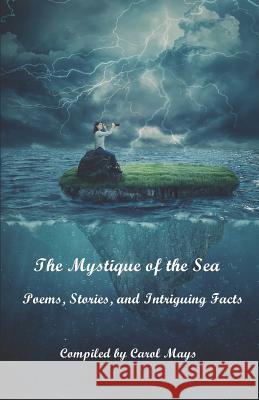 The Mystique of the Sea: Poems, Stories, and Intriguing Facts Carol Mays 9781794256347