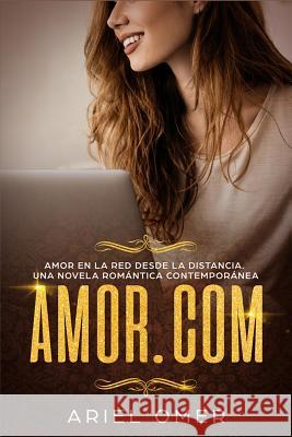 Amor.com Amor en la red desde la distancia.: Una Novela Romántica Contemporánea Omer, Ariel 9781794257351 Independently Published