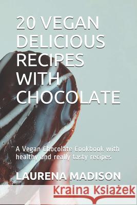 20 Vegan Delicious Recipes with Chocolate: A Vegan Chocolate Cookbook with Healthy and Really Tasty Recipes Laurena Madison 9781794261419