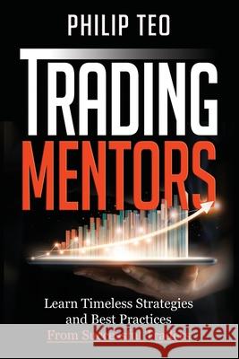 Trading Mentors: Learn Timeless Strategies And Best Practices From Successful Traders Teo, Philip 9781794270022 Independently Published