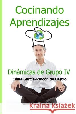 Cocinando Aprendizajes: Dinámicas de Grupo IV César García-Rincón de Castro 9781794286382 Independently Published