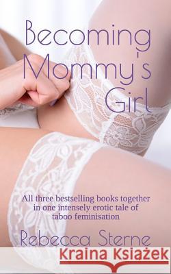 Becoming Mommy's Girl: All three bestselling books together in one intensely erotic tale of taboo feminisation Rebecca Sterne 9781794300231 Independently Published