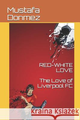 Red-White Love: The Love of Liverpool FC Mustafa Donmez 9781794303393 Independently Published