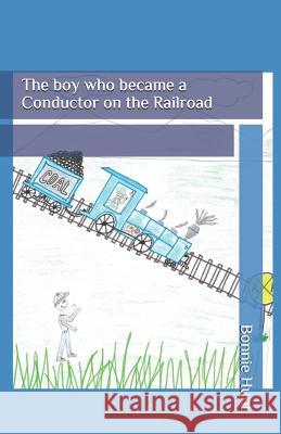 The Boy Who Became a Conductor on the Railroad Bonnie Hunt 9781794304697