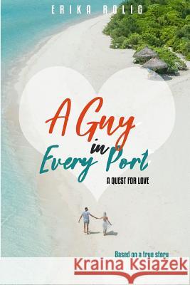A Guy in Every Port: A Quest for Love Erika Rolig 9781794313224 Independently Published