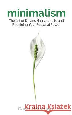 Minimalism: The Art of Downsizing your Life and Regaining Your Personal Power Mendoza, Carlos 9781794316690 Independently Published