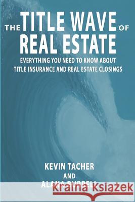 The Title Wave of Real Estate: Everything You Need to Know about Title Insurance and Real Estate Closings Alana Burrell Kevin Tacher 9781794317598 Independently Published