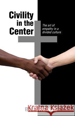 Civility in the Center: The Art of Empathy in a Divided Culture Bill Renje 9781794319813 Independently Published