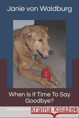 When Is It Time to Say Goodbye?: A Vet's Guide to Pet End of Life Decision-Making Janie Vo 9781794327566