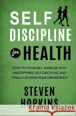 Self Discipline for Health: 2-in-1: Stick to your diet, exercise with unstoppable self-discipline and finally achieve your dream body Hopkins, Steven 9781794337770