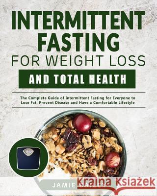 Intermittent Fasting for Weight Loss and Total Health: The Complete Guide of Intermittent Fasting for Everyone to Lose Fat, Prevent Disease and Have a Jamie Bailey 9781794352957 Independently Published
