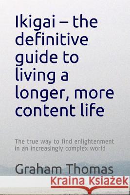 Ikigai - the definitive guide to living a longer, more content life: The true way to find enlightenment in an increasingly complex world 岡田, O-Ka-Da 9781794356375 Independently Published