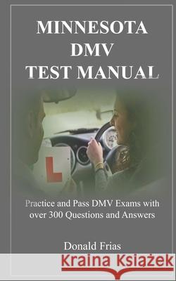 Minnesota DMV Test Manual: Practice and Pass DMV Exams with over 300 Questions and Answers Donald Frias 9781794357471 Independently Published