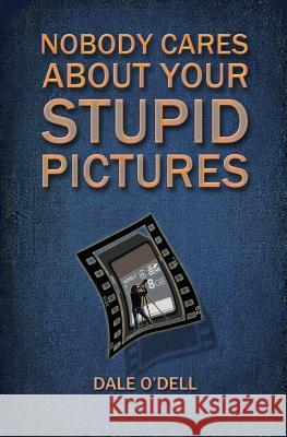 Nobody Cares About Your Stupid Pictures Dale O'Dell 9781794371514 Independently Published
