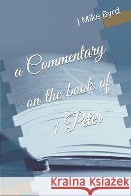 A Commentary on the book of 1 Peter Byrd, J. Mike 9781794373945 Independently Published