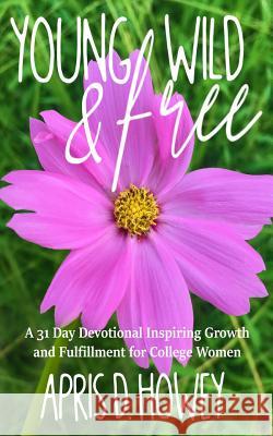 Young, Wild & Free: A 31 Day Devotional Inspiring Growth and Fulfillment for College Women Apris Howey 9781794374621
