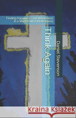 Think Again: Finding Happiness and Wholeness in a World Full of Brokenness Richard Shop Joshua Mitchell Daniel Ray Stevenson 9781794376571 Independently Published