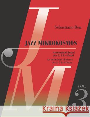 Jazz Mikrokosmos Vol. 3: An anthology of pieces for 2, 3 & 4 flutes - Antologia di brani per 2, 3 e 4 flauti Bon, Sebastiano 9781794408548