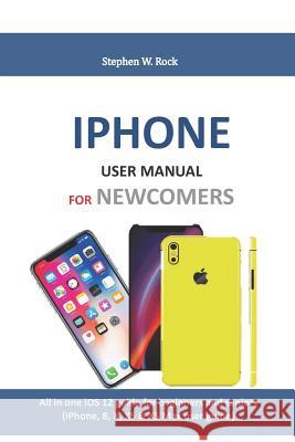 iPhone User Manual for Newcomers: All in One IOS 12 Guide for Beginners and Seniors (Iphone, 8, X, XS & XS Max User Guide) Stephen W. Rock 9781794412347 Independently Published