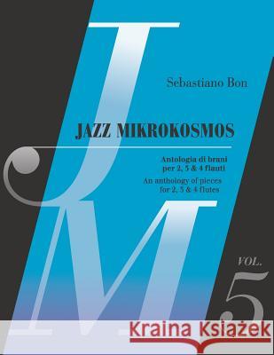 Jazz Mikrokosmos Vol. 5: An anthology of pieces for 2, 3 & 4 flutes - Antologia di brani per 2, 3 e 4 flauti Bon, Sebastiano 9781794412392