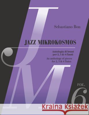 Jazz Mikrokosmos Vol. 6: An anthology of pieces for 2, 3 & 4 flutes - Antologia di brani per 2, 3 e 4 flauti Bon, Sebastiano 9781794413719