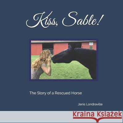 Kiss, Sable!: The Story of a Rescued Horse Janis Londraville 9781794418646
