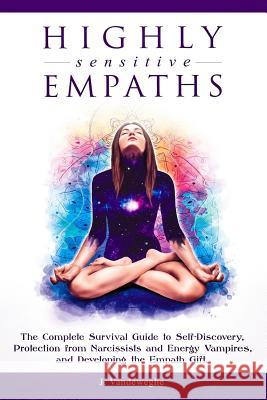 Highly Sensitive Empaths: The Complete Survival Guide to Self-Discovery, Protection from Narcissists and Energy Vampires, and Developing the Emp J. Vandeweghe 9781794429482 Independently Published