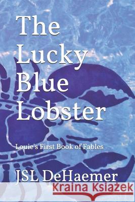 The Lucky Blue Lobster: Louie's First Book of Fables Jsl Dehaemer 9781794438040 Independently Published