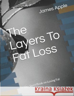 The Layers To Fat Loss: The Short Book on Losing Fat James Royal Apple James Apple  9781794440050